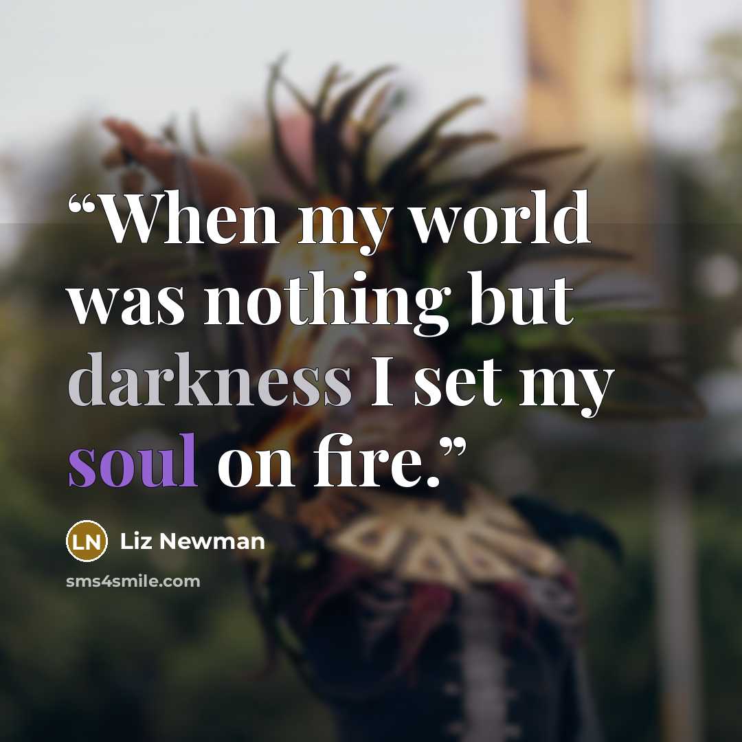 “When my world was nothing but darkness I set my soul on fire.” quote by Liz Newman