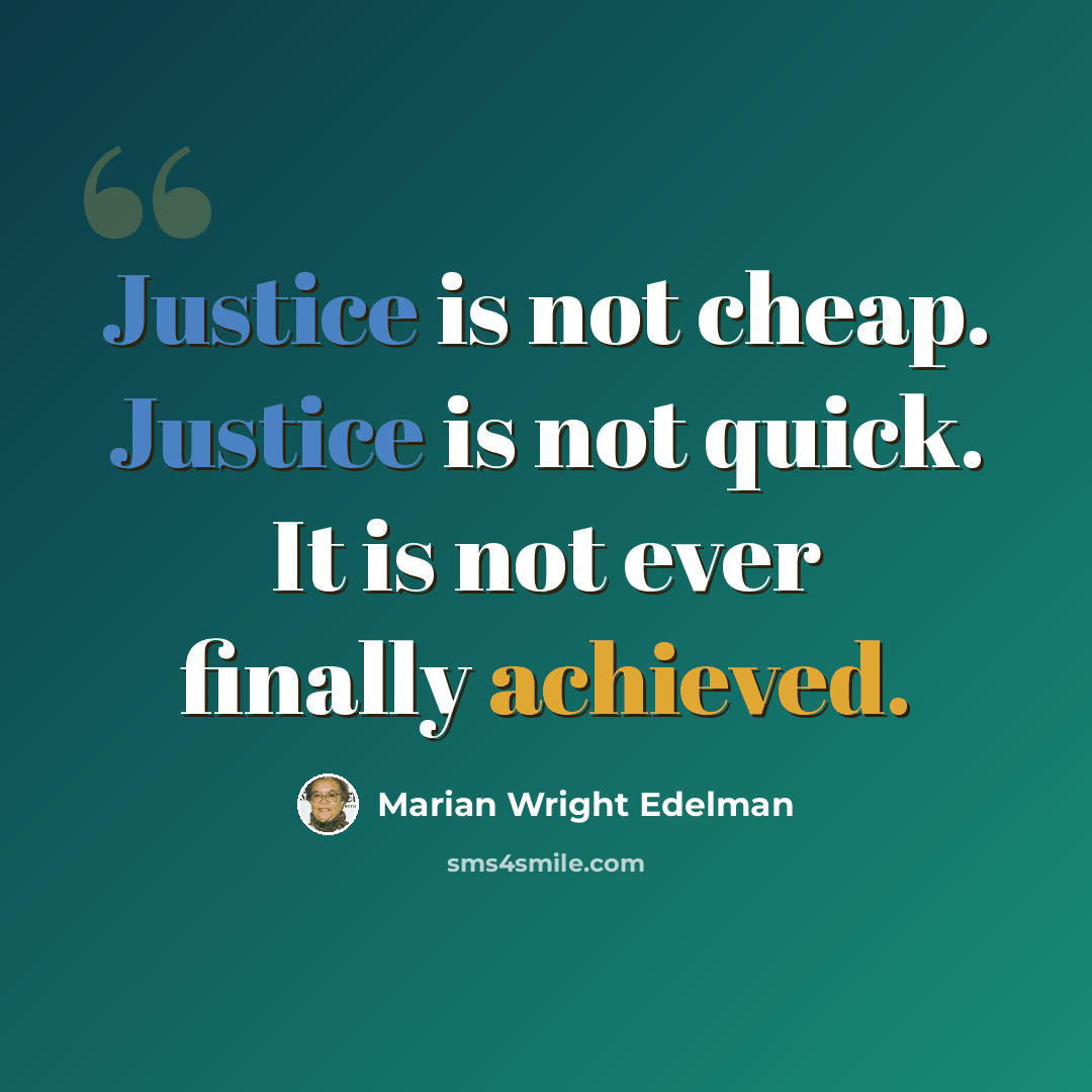 “Justice is not cheap. Justice is not quick. It is not ever finally achieved.” quote by Marian Wright Edelman