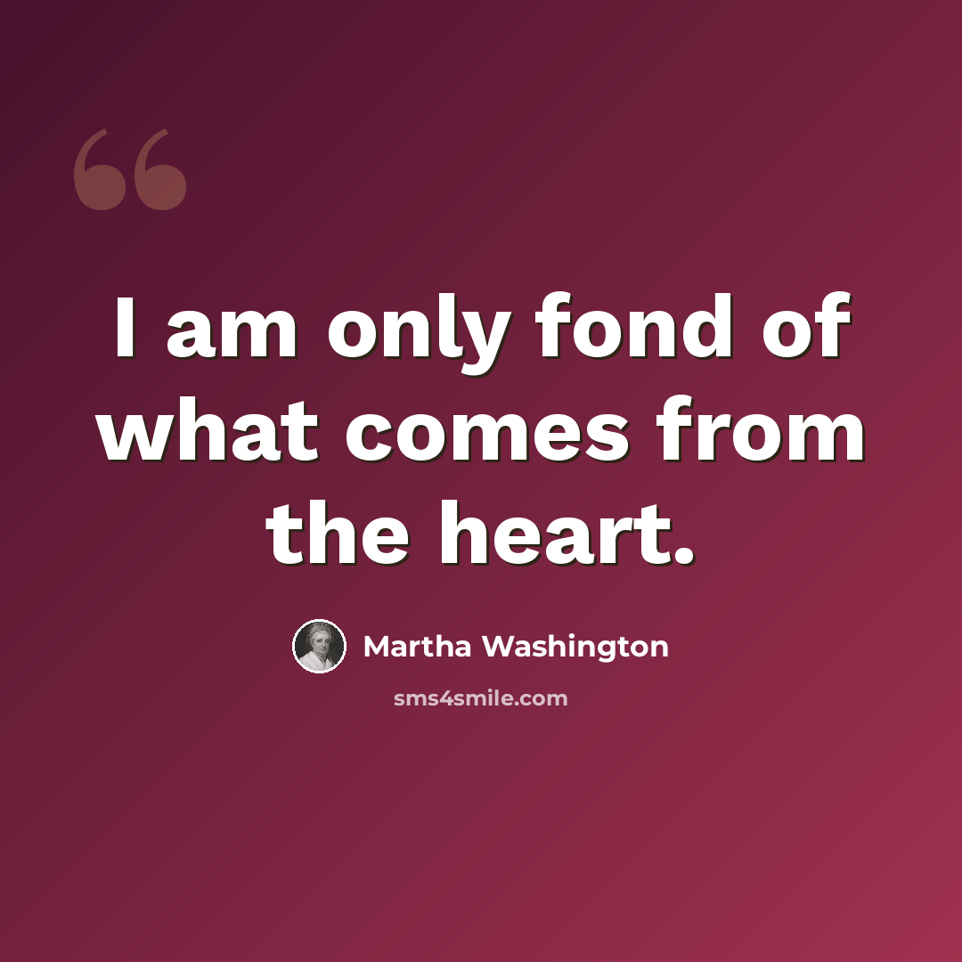 “I am only fond of what comes from the heart.” quote by Martha Washington
