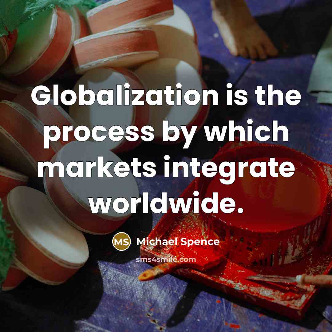 “Globalization is the process by which markets integrate worldwide.” quote by Michael Spence