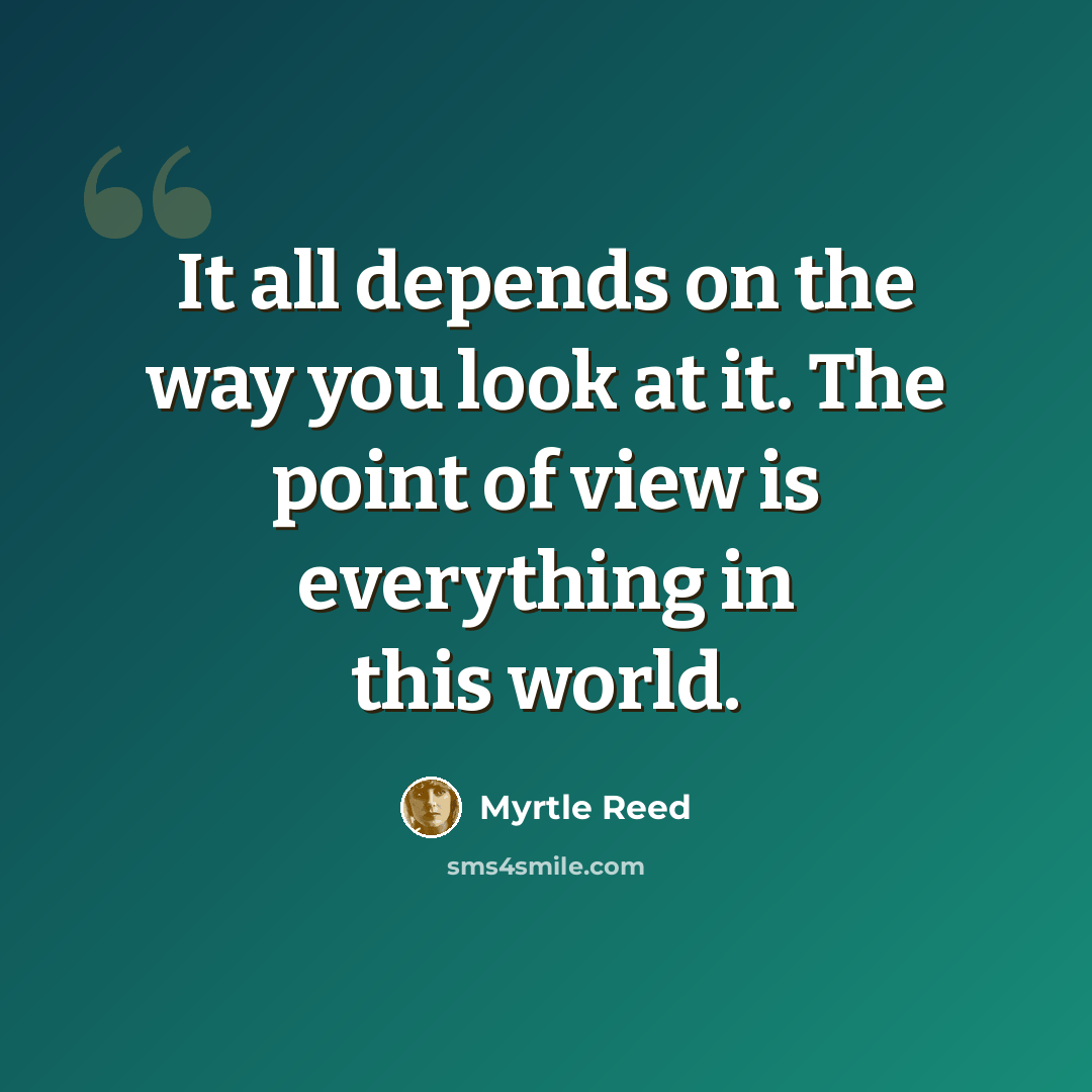 “It all depends on the way you look at it. The point of view is everything in this world.” quote by Myrtle Reed