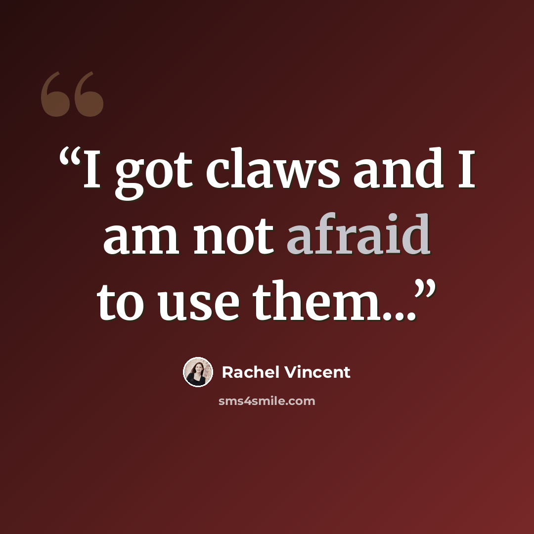 “I got claws and I am not afraid to use them...” quote by Rachel Vincent