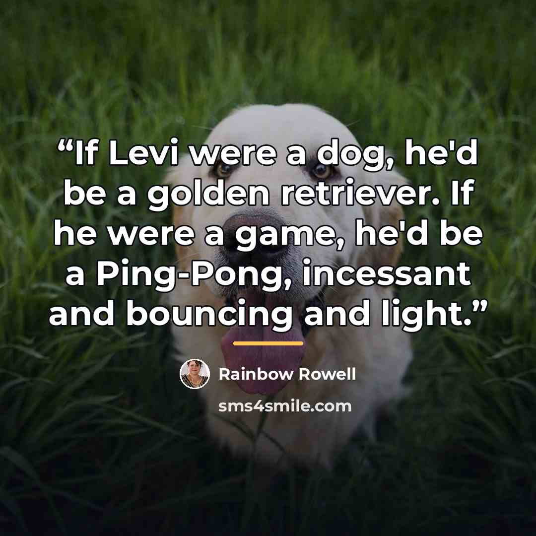 “If Levi were a dog, he'd be a golden retriever. If he were a game, he'd be a Ping-Pong, incessant and bouncing and light.” quote by Rainbow Rowell