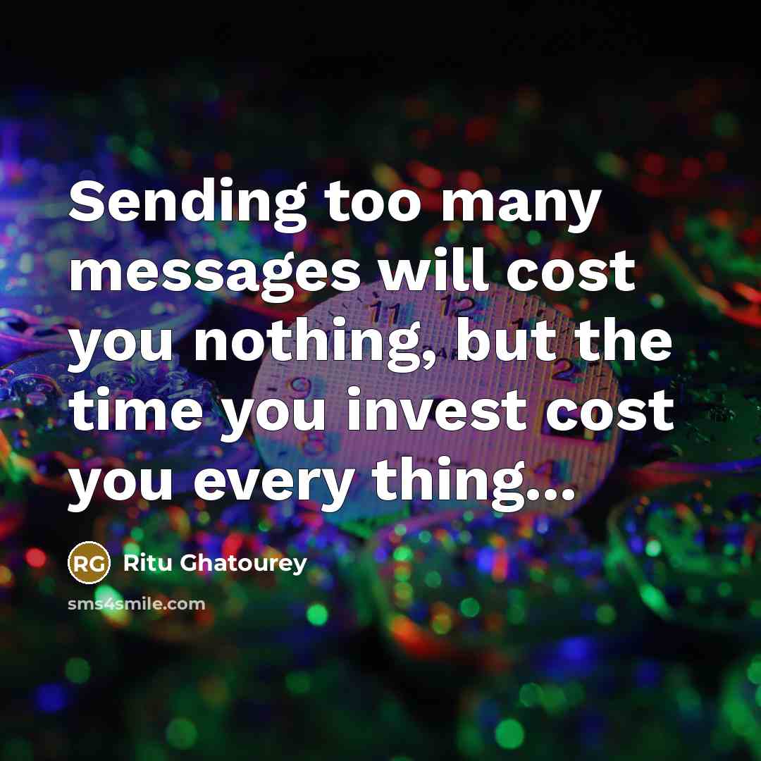 “Sending too many messages will cost you nothing, but the time you invest cost you every thing...” quote by Ritu Ghatourey