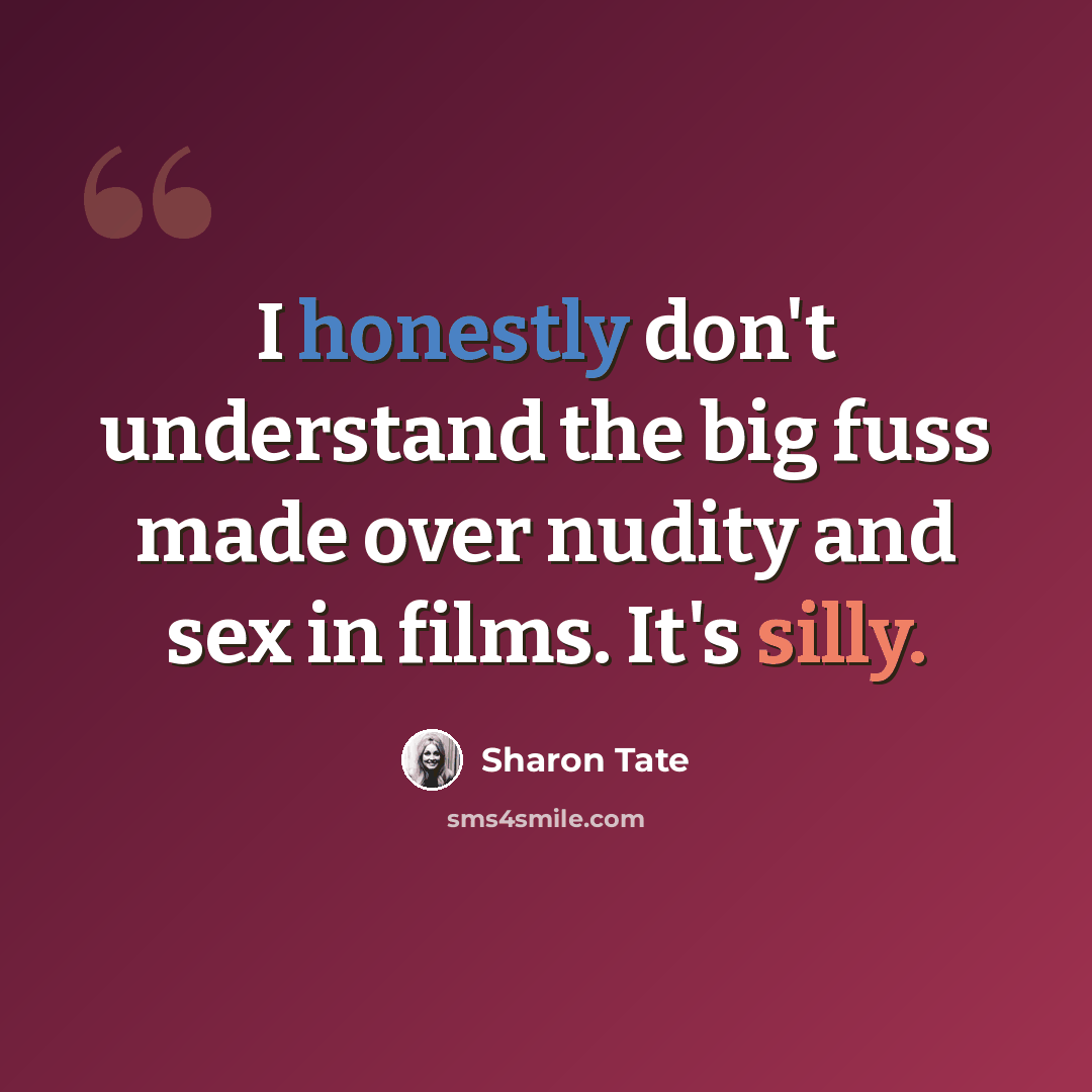 “I honestly don't understand the big fuss made over nudity and sex in films. It's silly.” quote by Sharon Tate