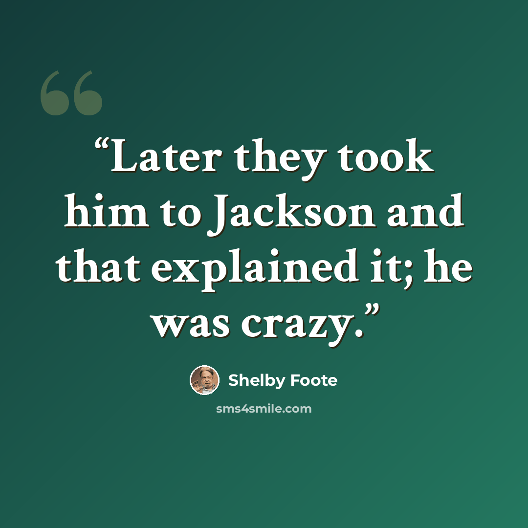 “Later they took him to Jackson and that explained it; he was crazy.” quote by Shelby Foote