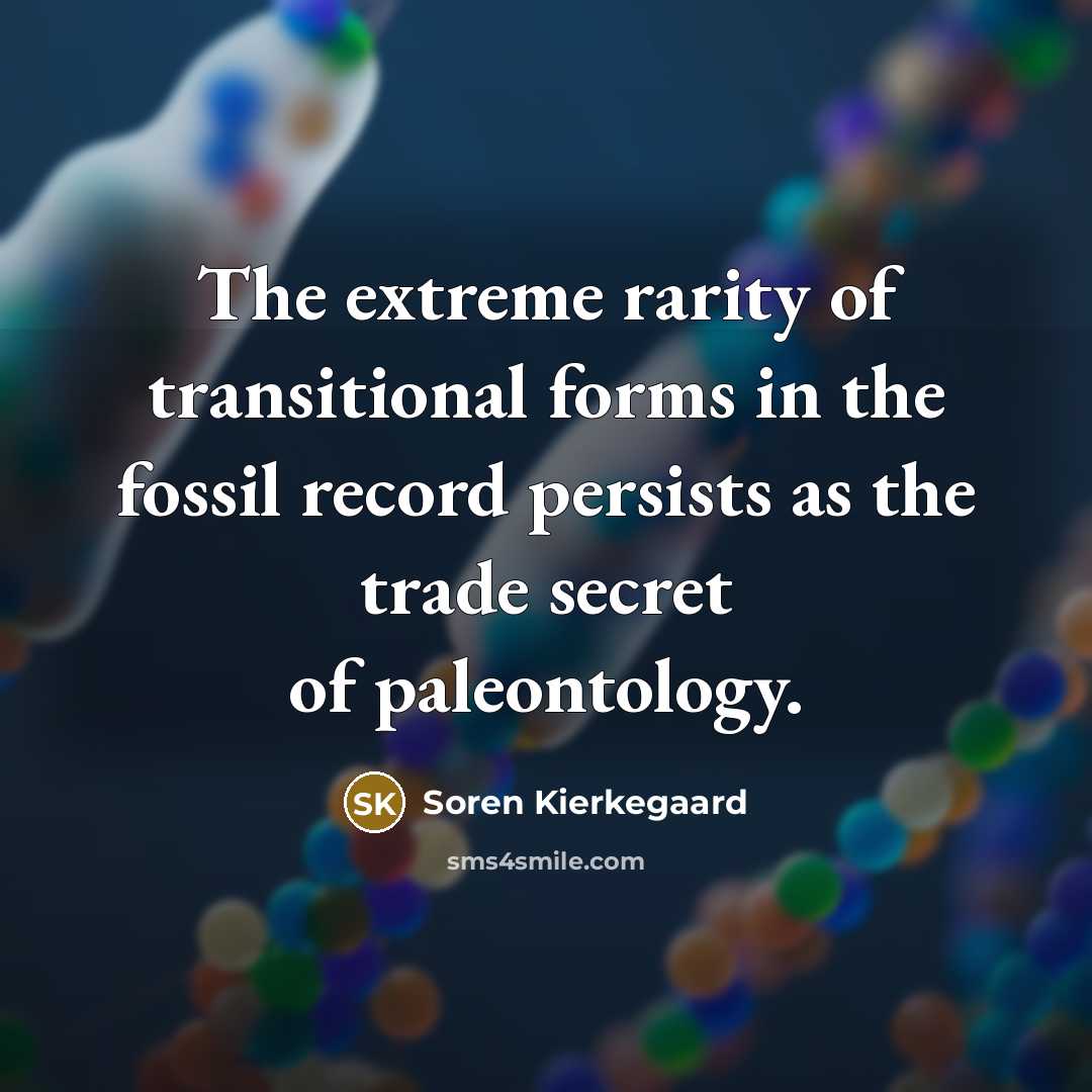 “The extreme rarity of transitional forms in the fossil record persists as the trade secret of paleontology.” quote by Soren Kierkegaard
