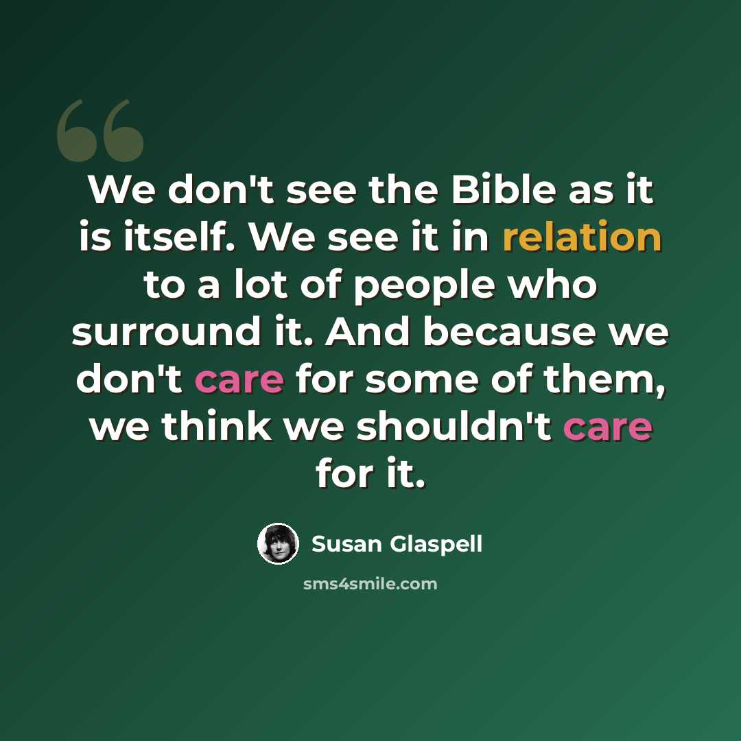 “We don't see the Bible as it is itself. We see it in relation to a lot of people who surround it. And because we don't care for some of them, we think we shouldn't care for it.” quote by Susan Glaspell
