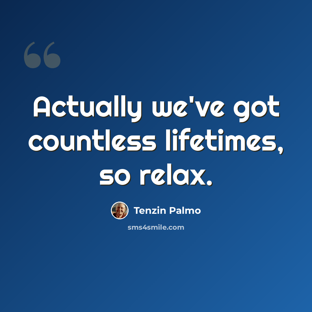 “Actually we've got countless lifetimes, so relax.” quote by Tenzin Palmo