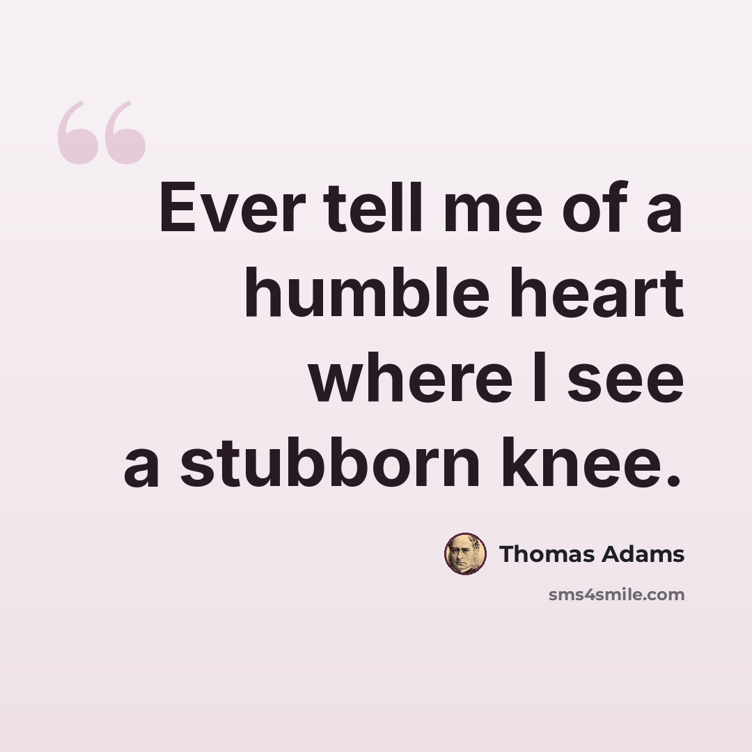 “Ever tell me of a humble heart where I see a stubborn knee.” quote by Thomas Adams
