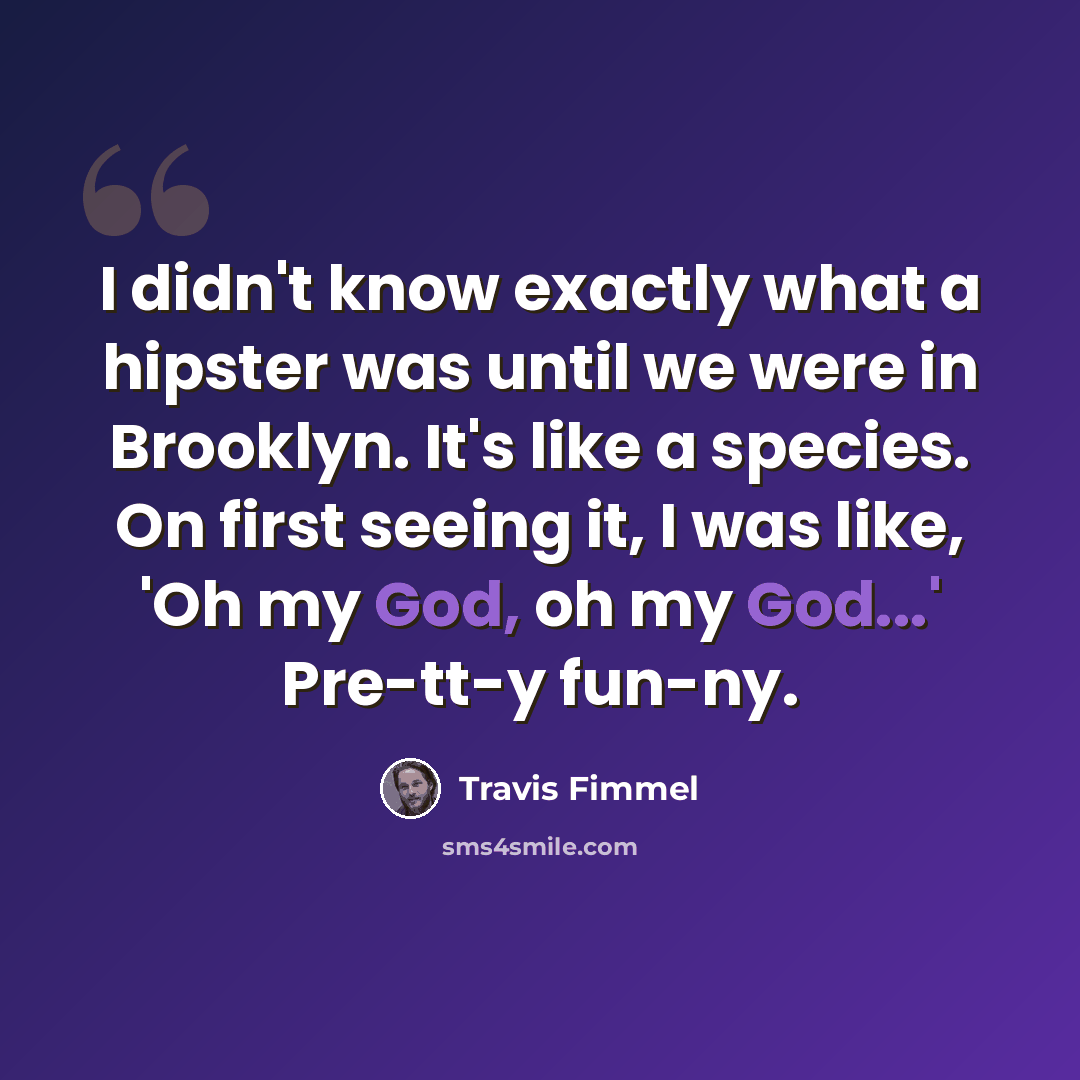 “I didn't know exactly what a hipster was until we were in Brooklyn. It's like a species. On first seeing it, I was like, 'Oh my God, oh my God...' Pre-tt-y fun-ny.” quote by Travis Fimmel