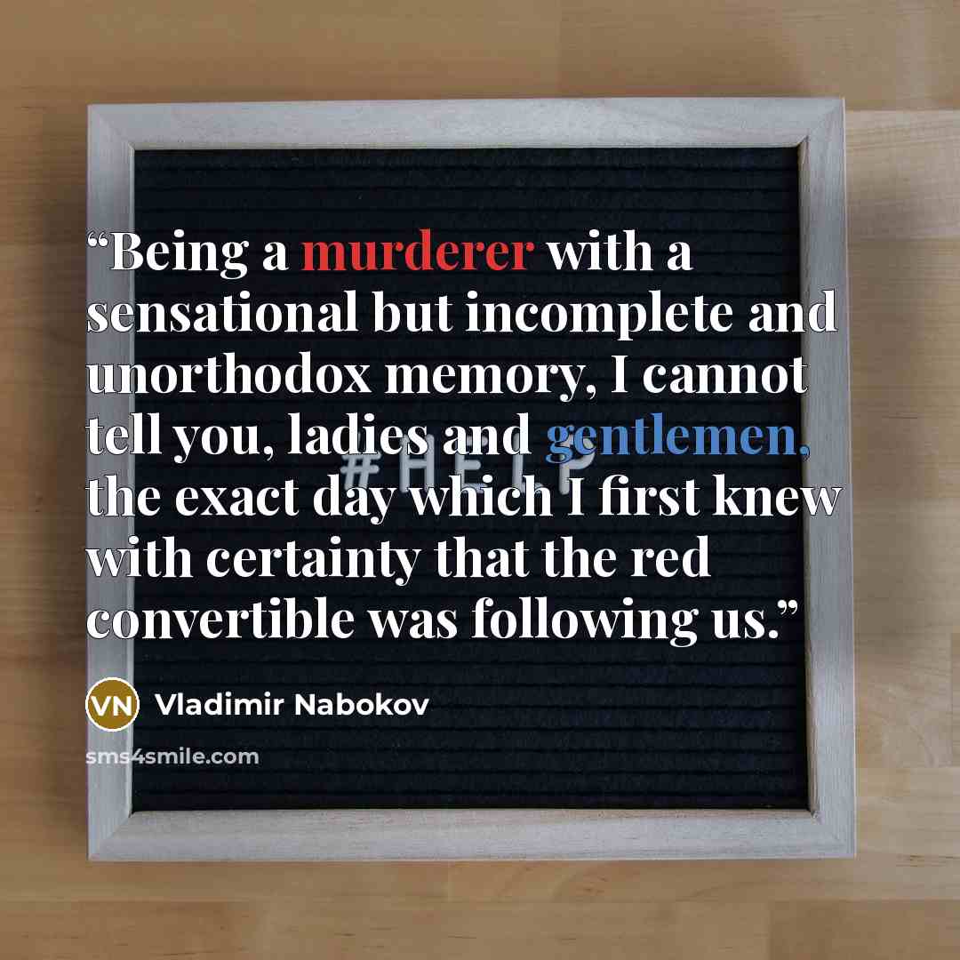 “Being a murderer with a sensational but incomplete and unorthodox memory, I cannot tell you, ladies and gentlemen, the exact day which I first knew with certainty that the red convertible was following us.” quote by Vladimir Nabokov