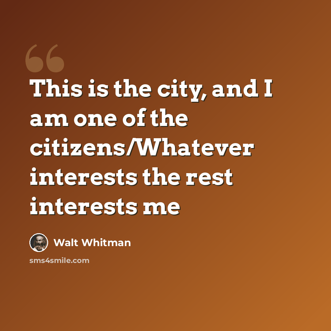 “This is the city, and I am one of the citizens/Whatever interests the rest interests me” quote by Walt Whitman