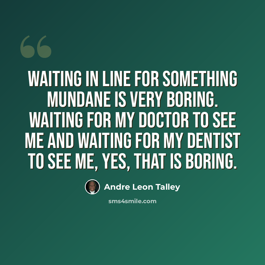 “Waiting in line for something mundane is very boring. Waiting for my doctor to see me and waiting for my dentist to see me, yes, that is boring.” quote by Andre Leon Talley