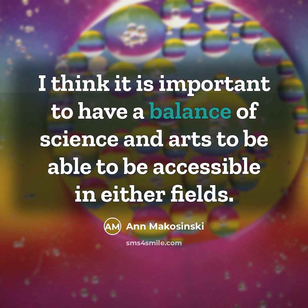“I think it is important to have a balance of science and arts to be able to be accessible in either fields.” quote by Ann Makosinski