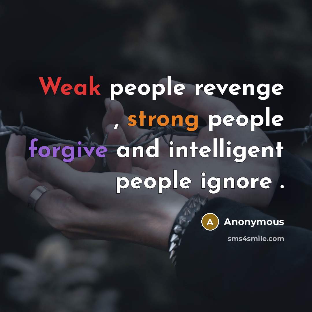 “Weak people revenge , strong people forgive and intelligent people ignore .” quote by Anonymous
