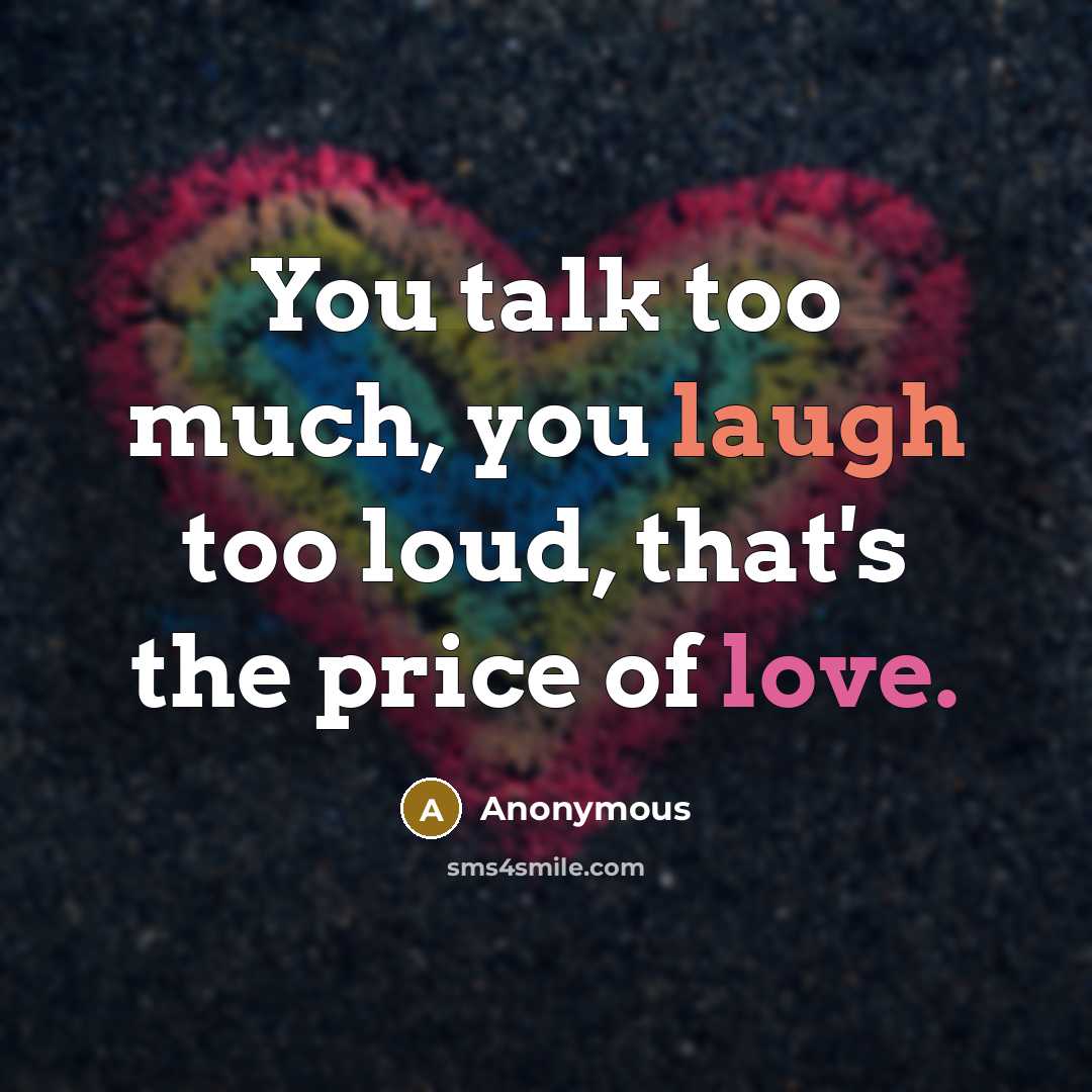 “You talk too much, you laugh too loud, that's the price of love.” quote by Anonymous