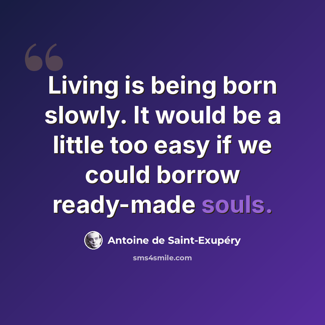 “Living is being born slowly. It would be a little too easy if we could borrow ready-made souls.” quote by Antoine de Saint-Exupery
