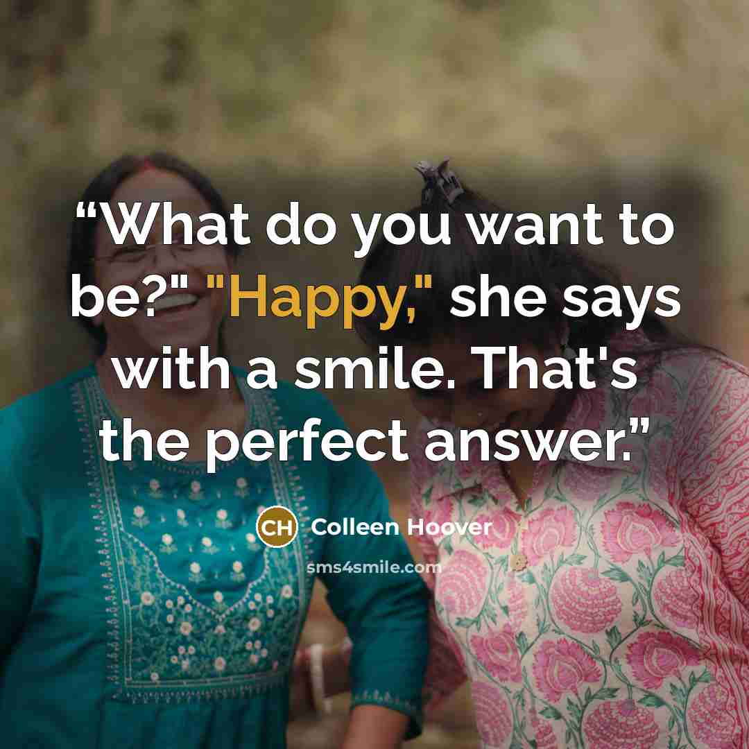 “What do you want to be?" "Happy," she says with a smile. That's the perfect answer.” quote by Colleen Hoover
