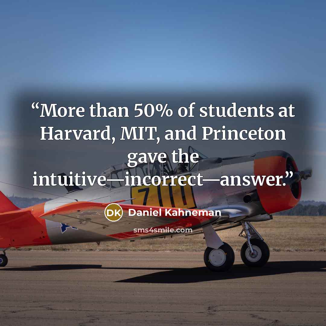 “More than 50% of students at Harvard, MIT, and Princeton gave the intuitive—incorrect—answer.” quote by Daniel Kahneman