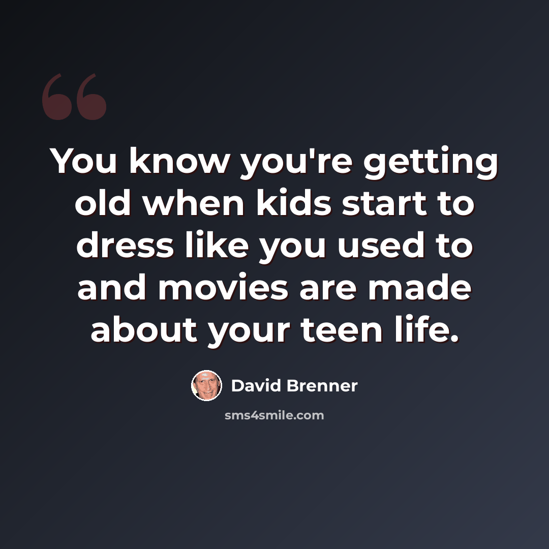 “You know you're getting old when kids start to dress like you used to and movies are made about your teen life.” quote by David Brenner