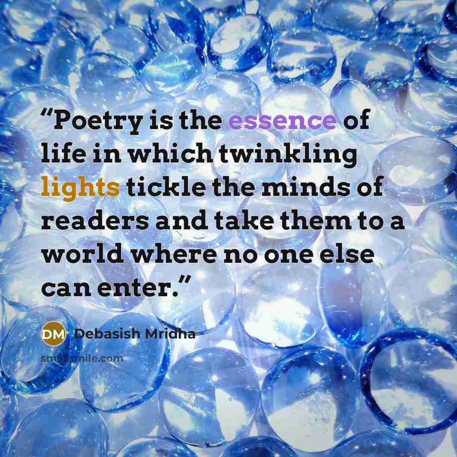 “Poetry is the essence of life in which twinkling lights tickle the minds of readers and take them to a world where no one else can enter.” quote by Debasish Mridha