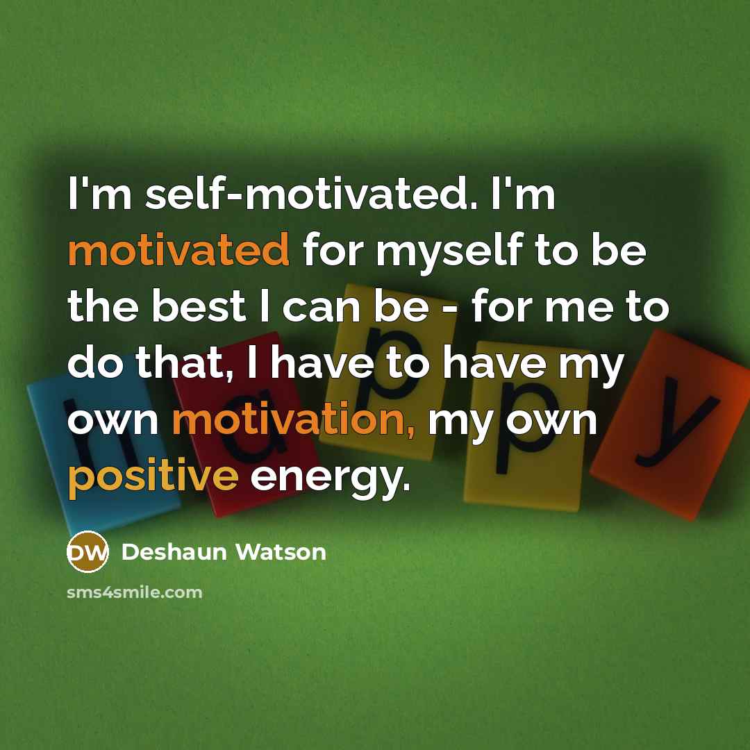“I'm self-motivated. I'm motivated for myself to be the best I can be - for me to do that, I have to have my own motivation, my own positive energy.” quote by Deshaun Watson