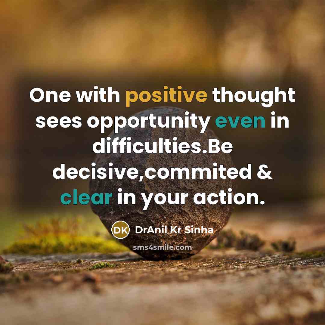 “One with positive thought sees opportunity even in difficulties.Be decisive,commited & clear in your action.” quote by DrAnil Kr Sinha