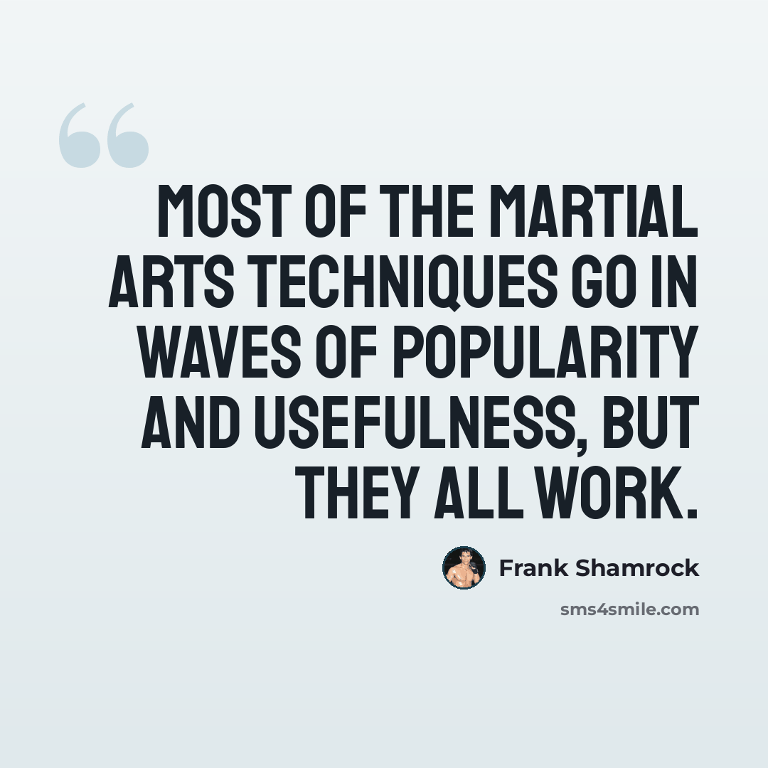 “Most of the martial arts techniques go in waves of popularity and usefulness, but they all work.” quote by Frank Shamrock