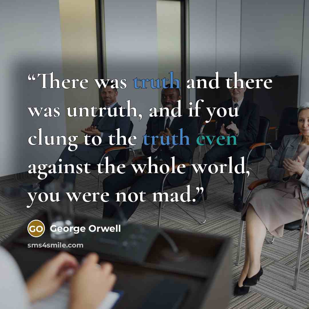 “There was truth and there was untruth, and if you clung to the truth even against the whole world, you were not mad.” quote by George Orwell