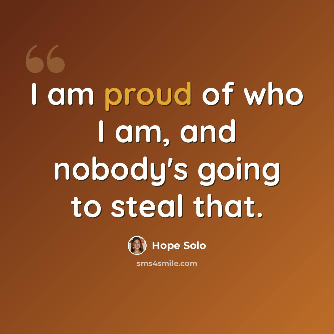 “I am proud of who I am, and nobody's going to steal that.” quote by Hope Solo