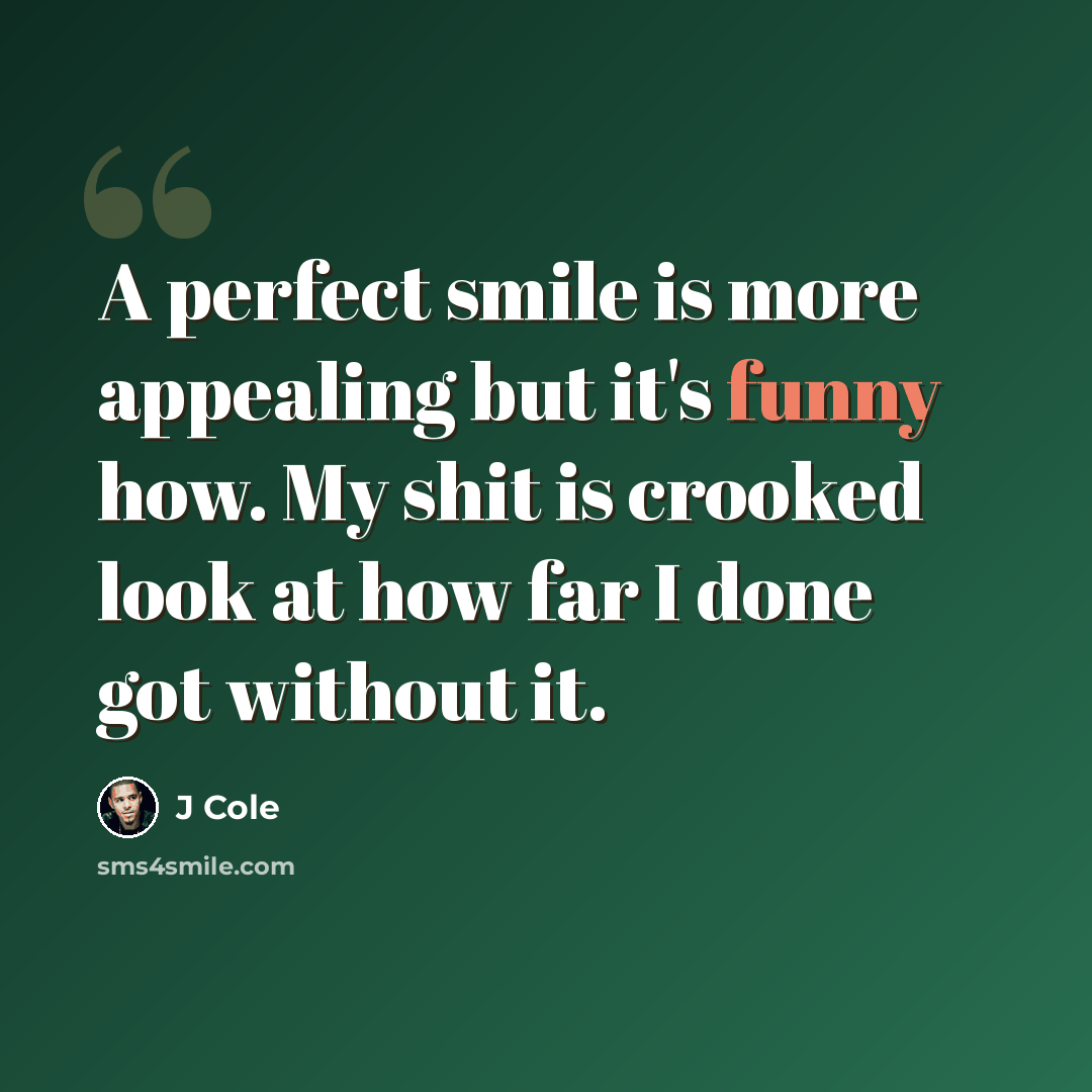 “A perfect smile is more appealing but it's funny how. My shit is crooked look at how far I done got without it.” quote by J Cole