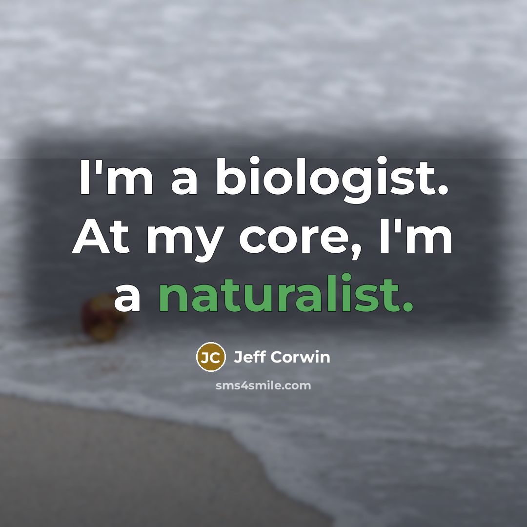 “I'm a biologist. At my core, I'm a naturalist.” quote by Jeff Corwin