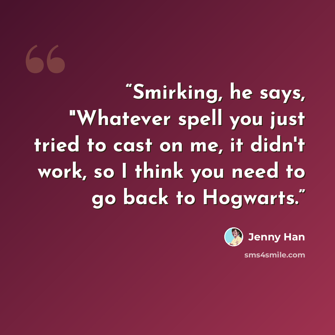 “Smirking, he says, "Whatever spell you just tried to cast on me, it didn't work, so I think you need to go back to Hogwarts.” quote by Jenny Han