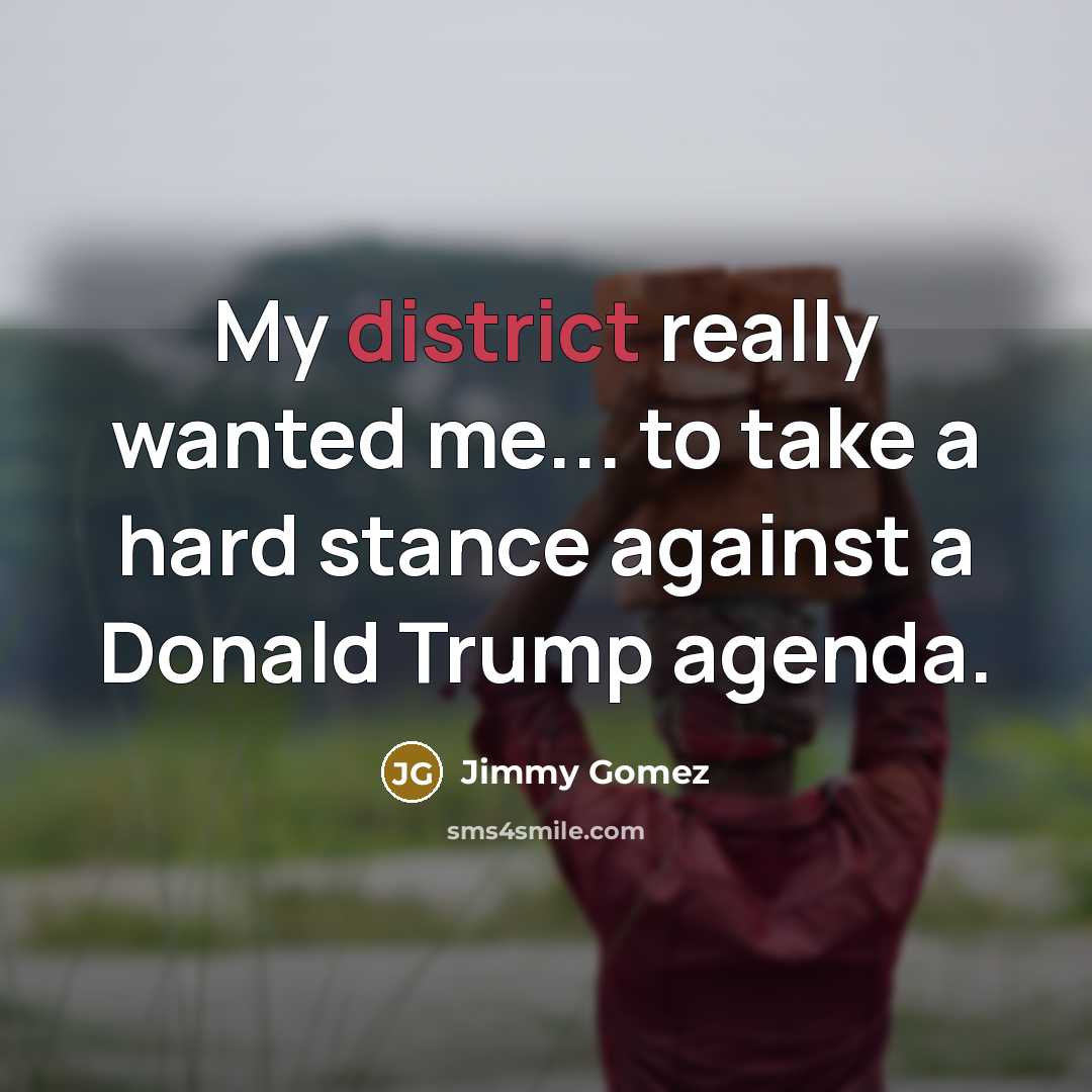 “My district really wanted me... to take a hard stance against a Donald Trump agenda.” quote by Jimmy Gomez