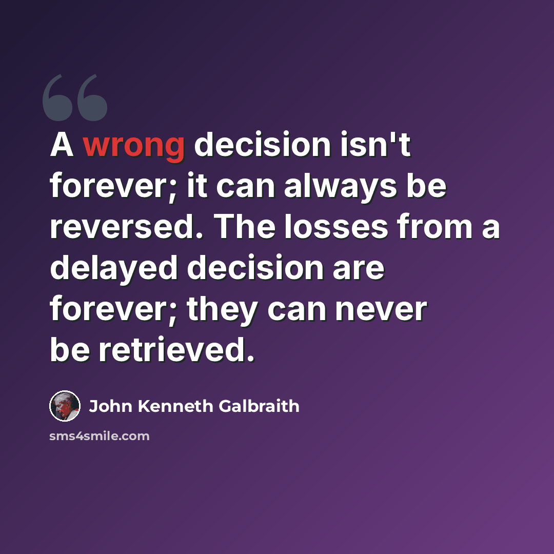 “A wrong decision isn't forever; it can always be reversed. The losses from a delayed decision are forever; they can never be retrieved.” quote by John Kenneth Galbraith