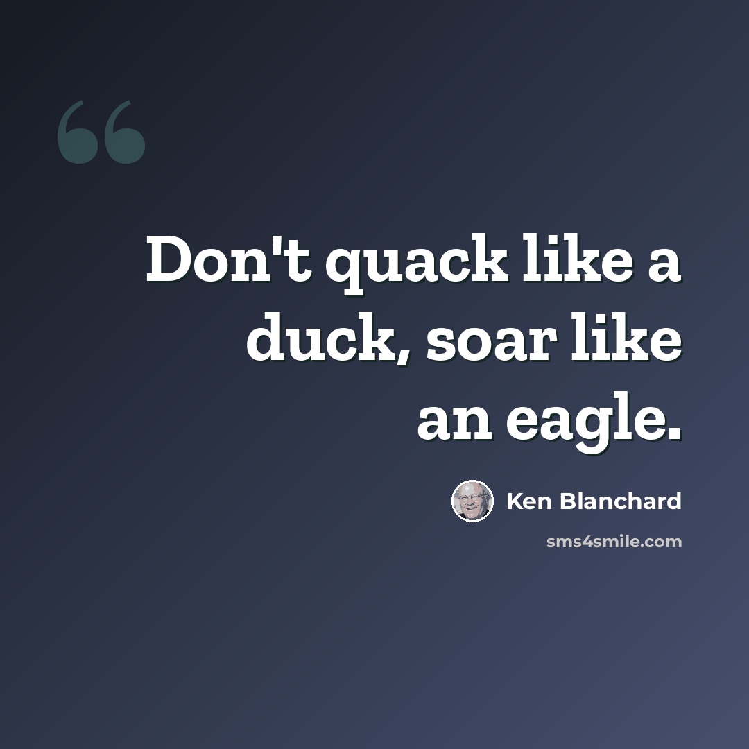 “Don't quack like a duck, soar like an eagle.” quote by Ken Blanchard