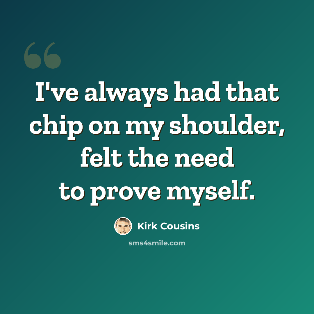 “I've always had that chip on my shoulder, felt the need to prove myself.” quote by Kirk Cousins