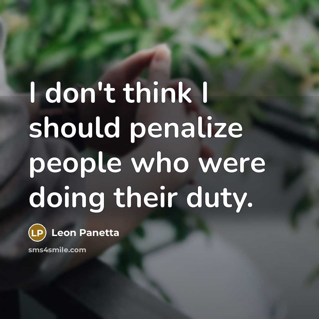 “I don't think I should penalize people who were doing their duty.” quote by Leon Panetta