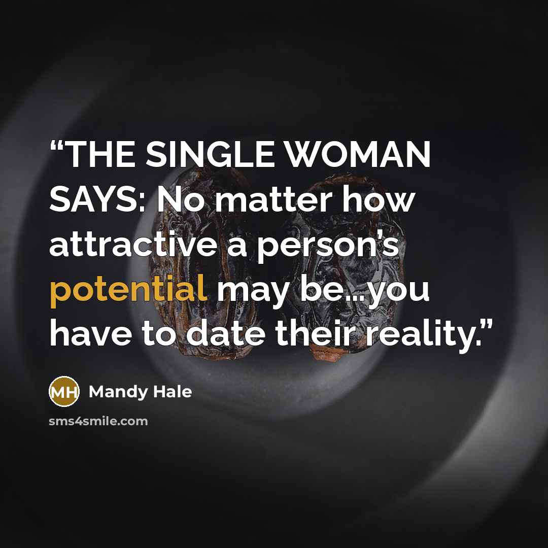 “THE SINGLE WOMAN SAYS: No matter how attractive a person’s potential may be…you have to date their reality.” quote by Mandy Hale