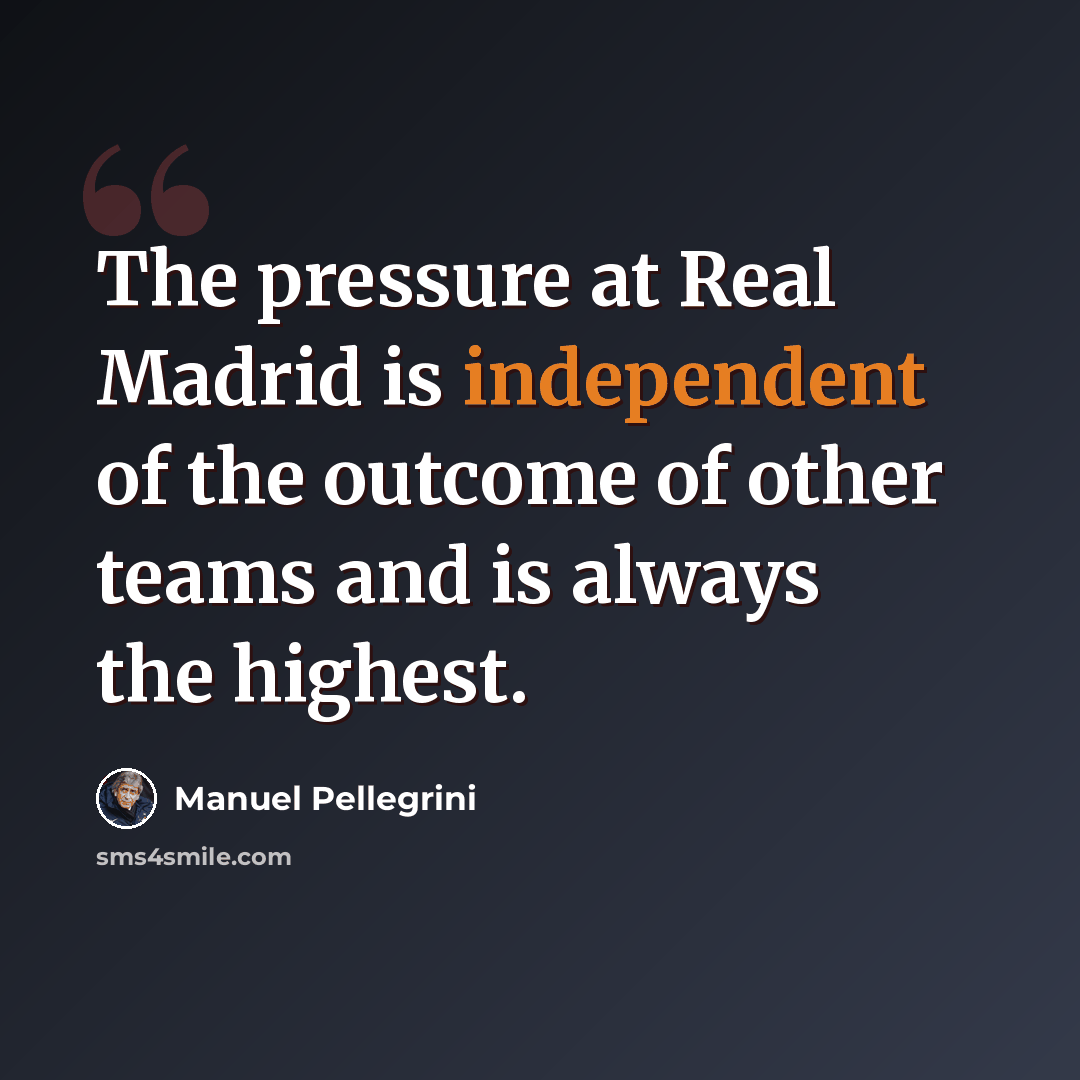 “The pressure at Real Madrid is independent of the outcome of other teams and is always the highest.” quote by Manuel Pellegrini
