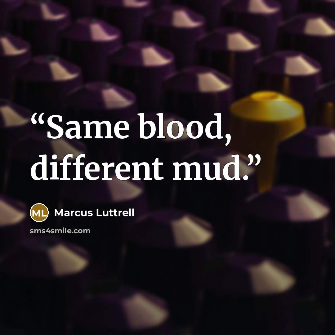 “Same blood, different mud.” quote by Marcus Luttrell