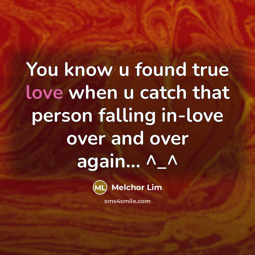 “You know u found true love when u catch that person falling in-love over and over again… ^_^” quote by Melchor Lim