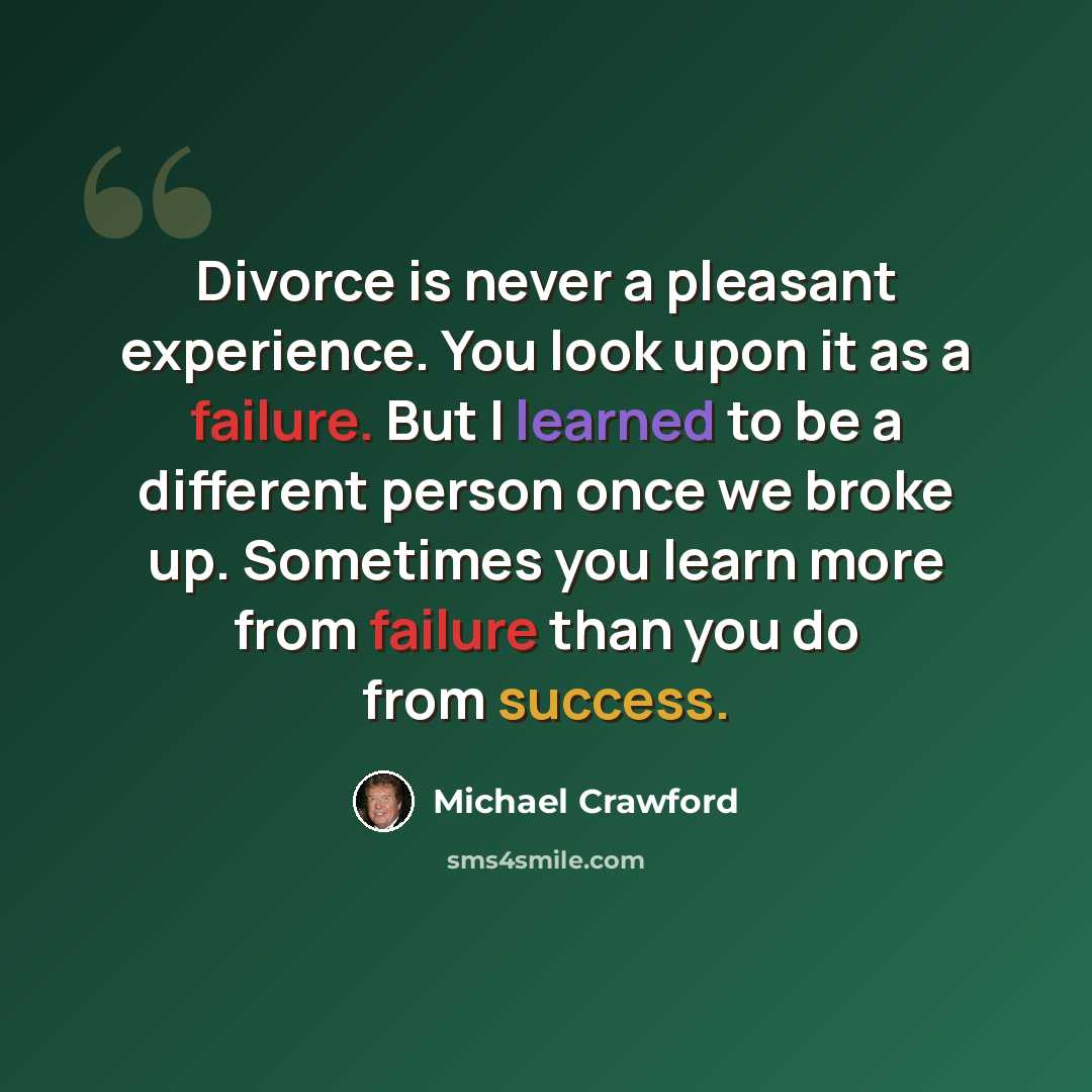 “Divorce is never a pleasant experience. You look upon it as a failure. But I learned to be a different person once we broke up. Sometimes you learn more from failure than you do from success.” quote by Michael Crawford