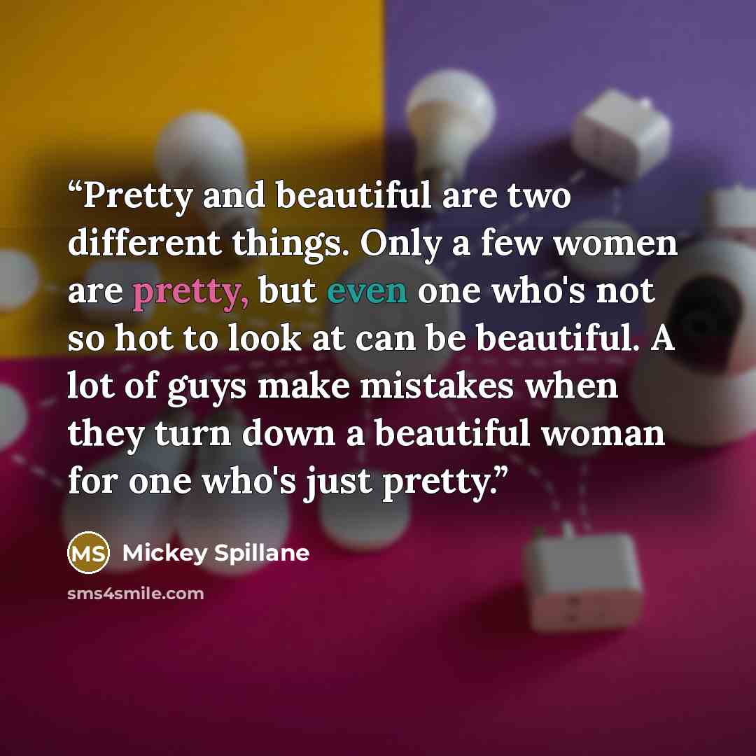 “Pretty and beautiful are two different things. Only a few women are pretty, but even one who's not so hot to look at can be beautiful. A lot of guys make mistakes when they turn down a beautiful woman for one who's just pretty.” quote by Mickey Spillane