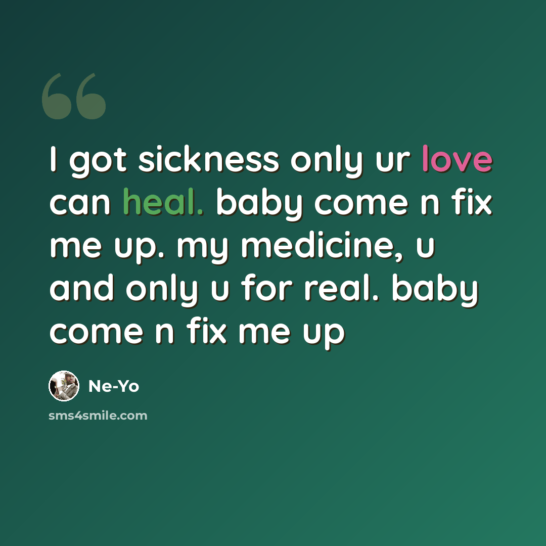 “I got sickness only ur love can heal. baby come n fix me up. my medicine, u and only u for real. baby come n fix me up” quote by Ne-yo