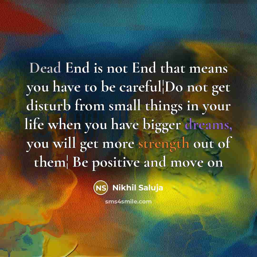 “Dead End is not End that means you have to be careful¦Do not get disturb from small things in your life when you have bigger dreams, you will get more strength out of them¦ Be positive and move on” quote by Nikhil Saluja