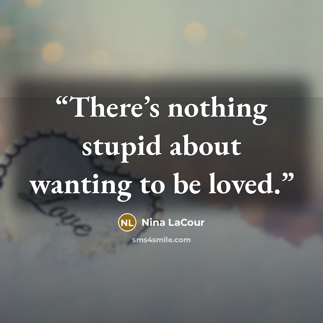 “There’s nothing stupid about wanting to be loved.” quote by Nina LaCour