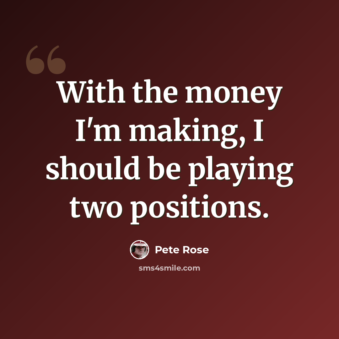 “With the money I'm making, I should be playing two positions.” quote by Pete Rose