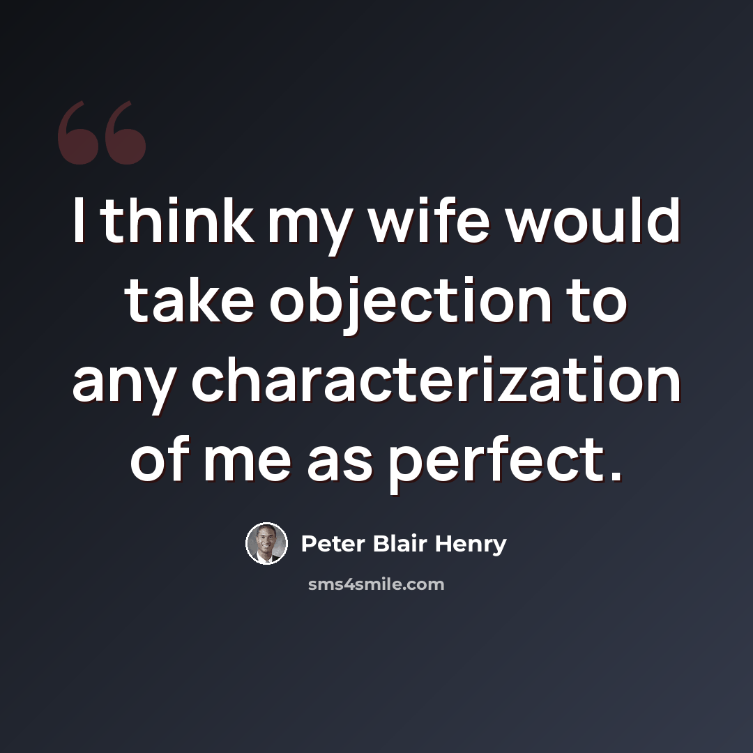 “I think my wife would take objection to any characterization of me as perfect.” quote by Peter Blair Henry